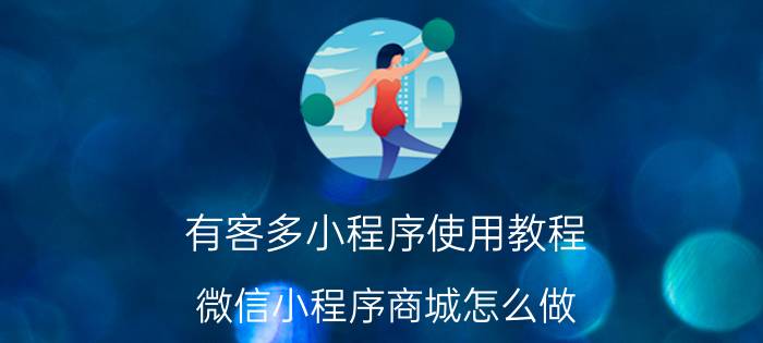 有客多小程序使用教程 微信小程序商城怎么做？